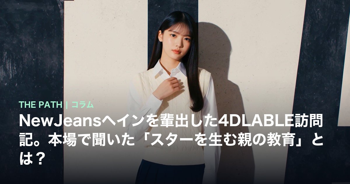 NewJeansヘインを輩出した4DLABLE訪問記。本場で聞いた「スターを生む親の教育」とは?