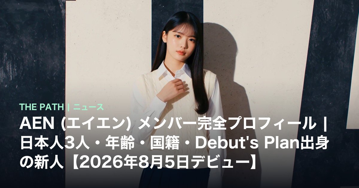AEN (エイエン) メンバー完全プロフィール｜日本人3人・年齢・国籍