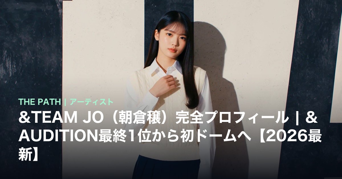 &TEAM JO(朝倉穣)完全プロフィール|&AUDITION最終1位から初ドームへ【2026最新】