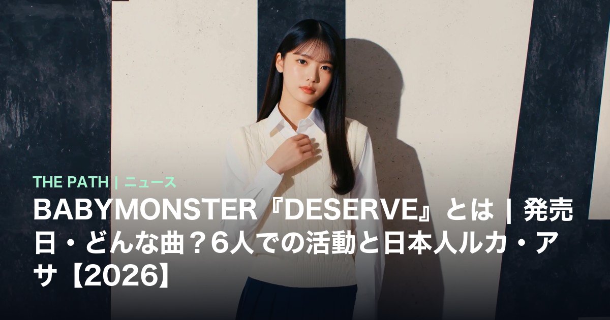 BABYMONSTER『DESERVE』とは|発売日・どんな曲?6人での活動と日本人ルカ・アサ【2026】