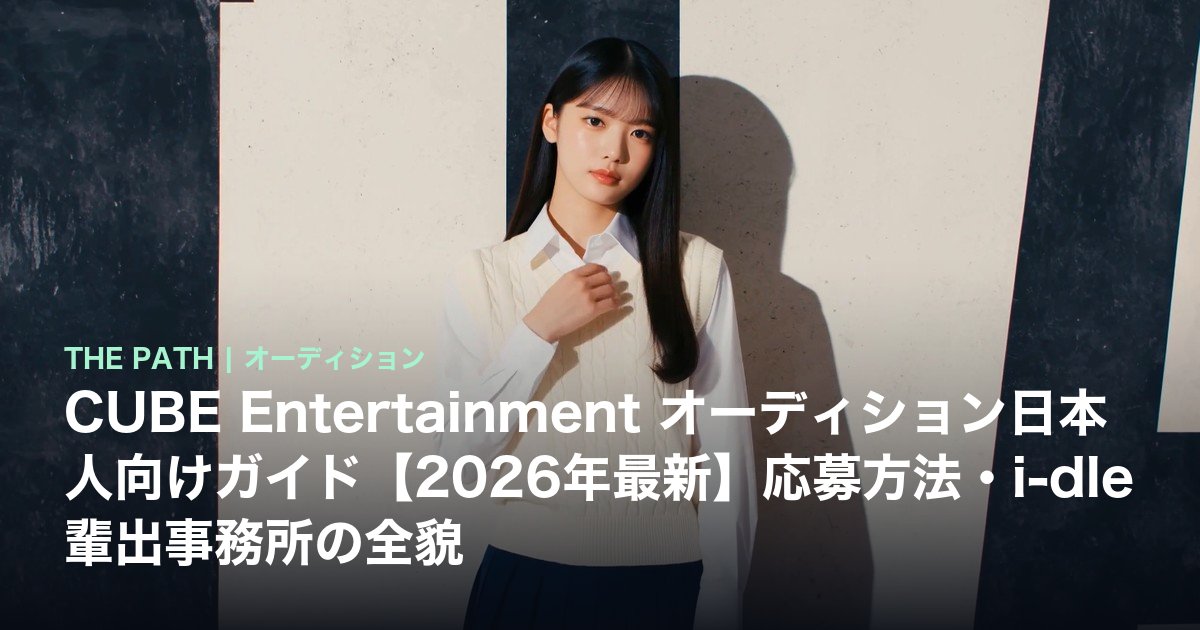 CUBE Entertainment オーディション日本人向けガイド【2026年最新】応募方法・i-dle輩出事務所の全貌