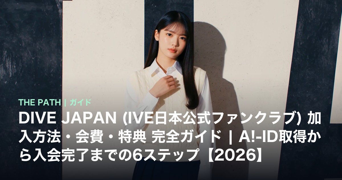 DIVE JAPAN (IVE日本公式ファンクラブ) 加入方法・会費・特典 完全ガイド|A!-ID取得から入会完了までの6ステップ【2026】