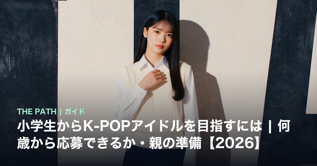 小学生からK-POPアイドルを目指すには|何歳から応募できるか・親の準備【2026】