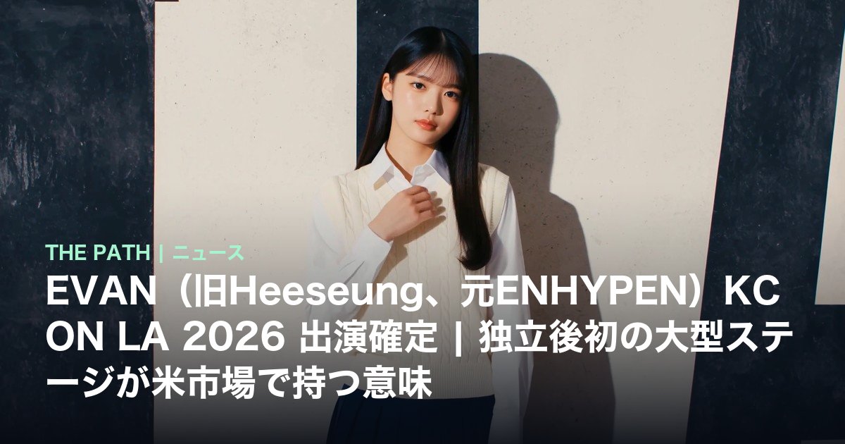 EVAN(旧Heeseung、元ENHYPEN)KCON LA 2026 出演確定|独立後初の大型ステージが米市場で持つ意味