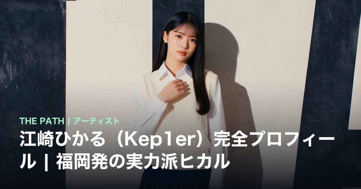 江崎ひかる（Kep1er）完全プロフィール｜福岡発の実力派ヒカル | THE PATH