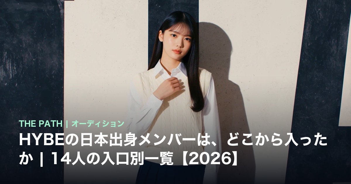 HYBEの日本出身メンバーは、どこから入ったか|14人の入口別一覧【2026】