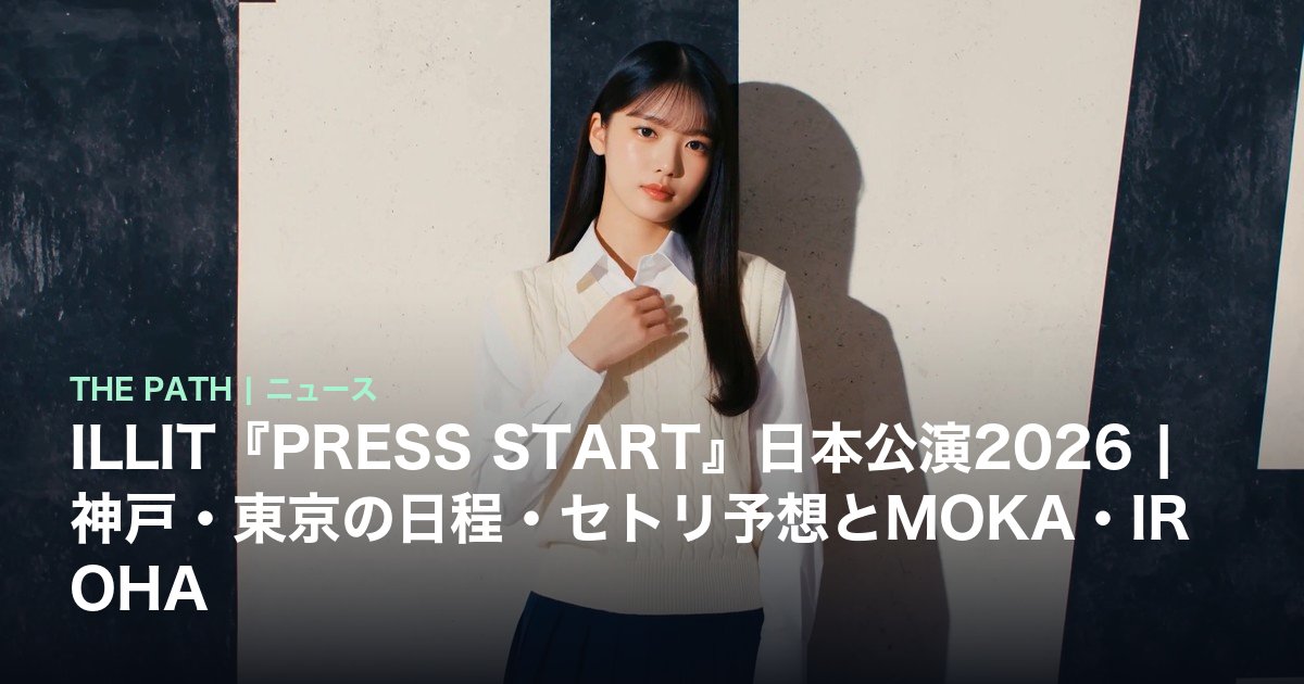 ILLIT『PRESS START』日本公演2026|神戸・東京の日程・セトリ予想とMOKA・IROHA
