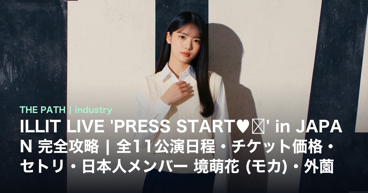 ILLIT LIVE 'PRESS START♥︎' in JAPAN 完全攻略|全11公演日程・チケット価格・セトリ・日本人メンバー 境萌花 (モカ)・外薗彩羽 (イロハ)【2026年最新】