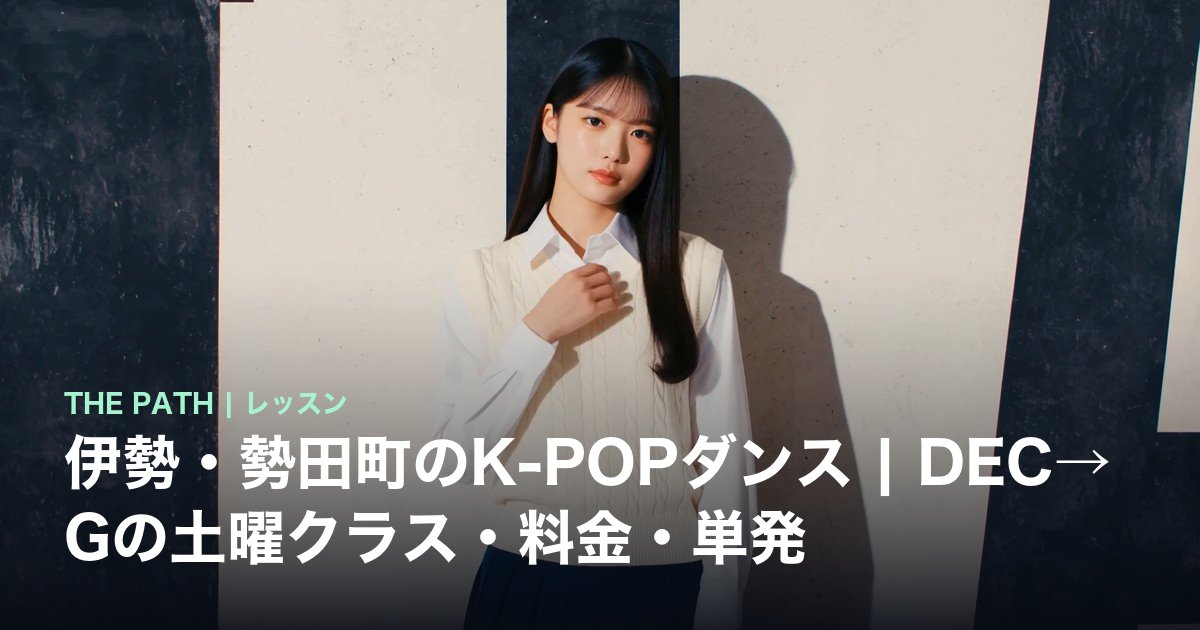 伊勢・勢田町のK-POPダンス|DEC→Gの土曜クラス・料金・単発
