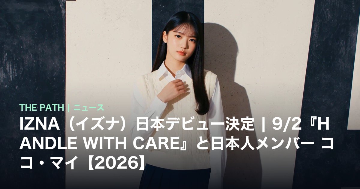 IZNA(イズナ)日本デビュー決定|9/2『HANDLE WITH CARE』と日本人メンバー ココ・マイ【2026】