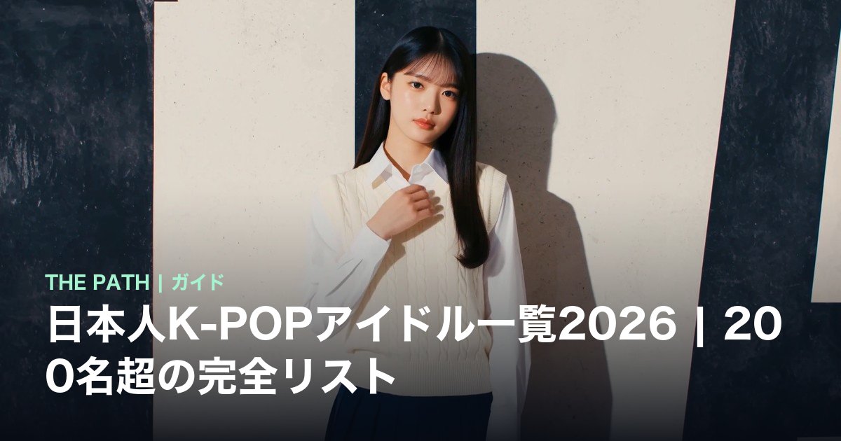 日本人K-POPアイドル一覧2026|200名超の完全リスト