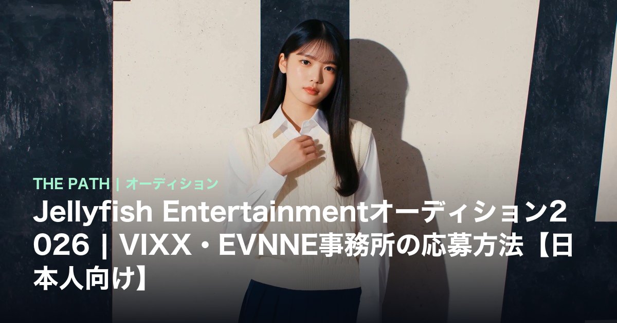 Jellyfish Entertainmentオーディション2026|VIXX・EVNNE事務所の応募方法【日本人向け】