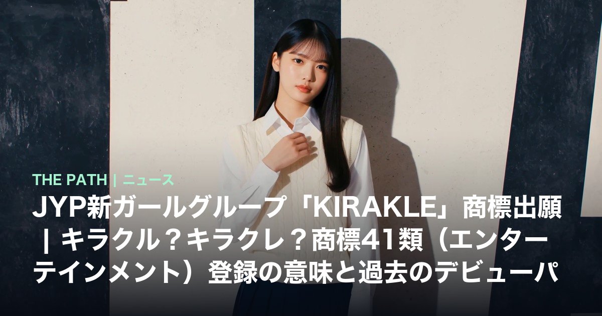 JYP新ガールグループ「KIRAKLE」商標出願|キラクル?キラクレ?商標41類(エンターテインメント)登録の意味と過去のデビューパターンを徹底分析【2026年5月最新】