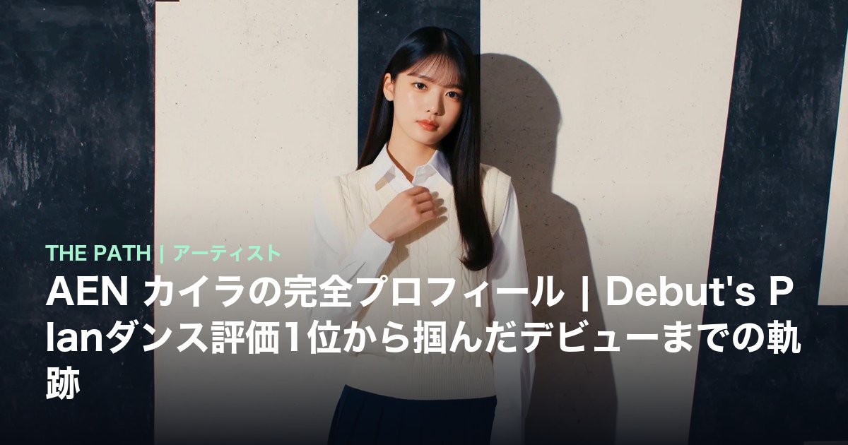 AEN カイラの完全プロフィール|Debut's Planダンス評価1位から掴んだデビューまでの軌跡