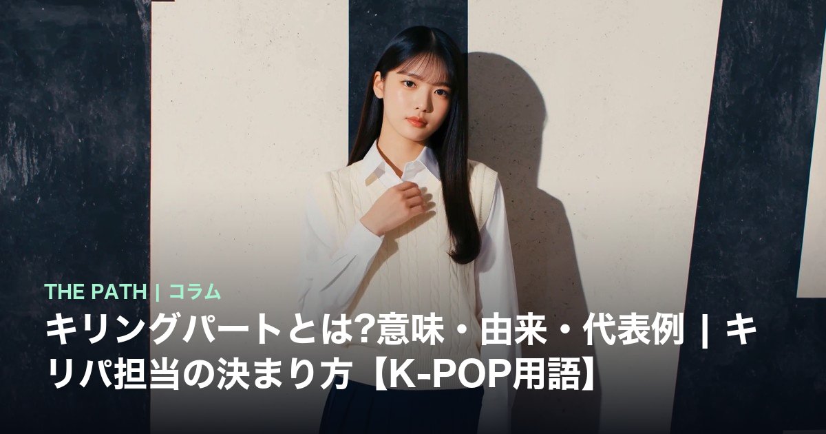 キリングパートとは?意味・由来・代表例|キリパ担当の決まり方【K-POP用語】