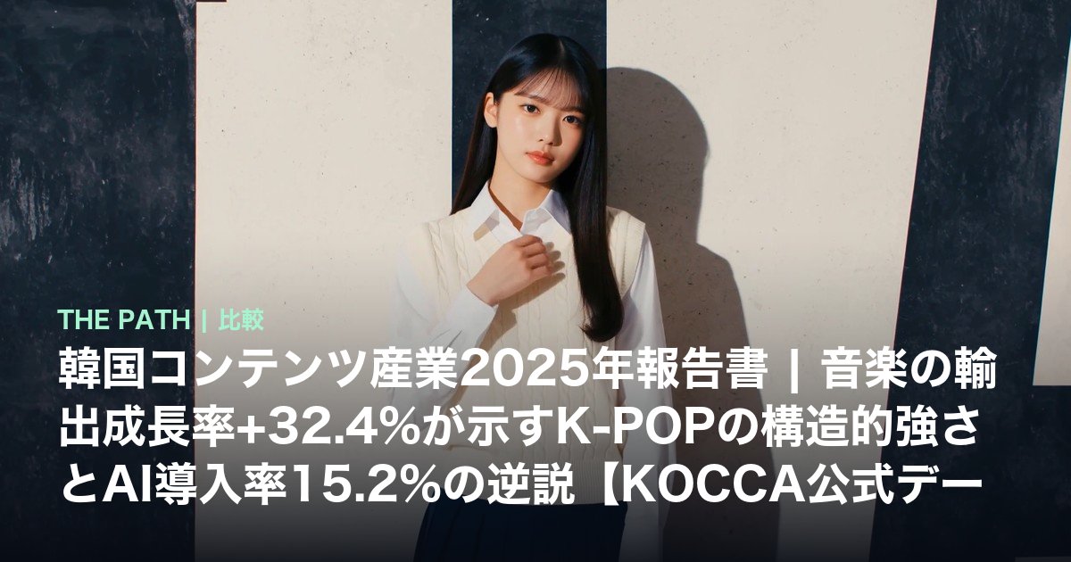 韓国コンテンツ産業2025年報告書|音楽の輸出成長率+32.4%が示すK-POPの構造的強さとAI導入率15.2%の逆説【KOCCA公式データ】