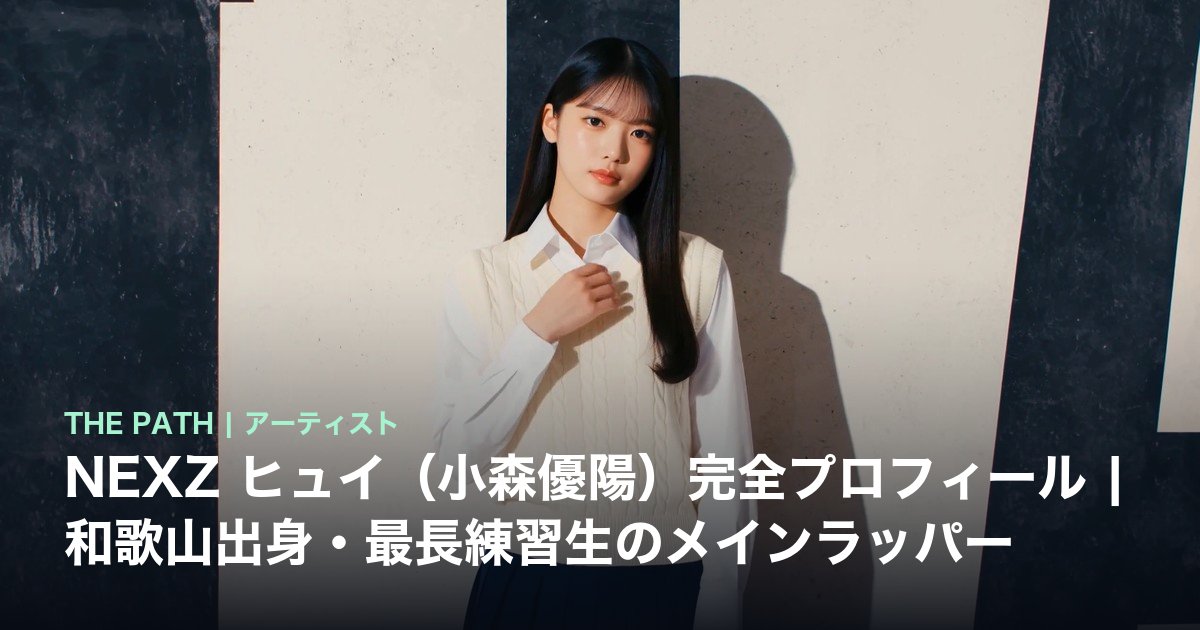 NEXZ ヒュイ（小森優陽）完全プロフィール｜和歌山出身・最長練習生の
