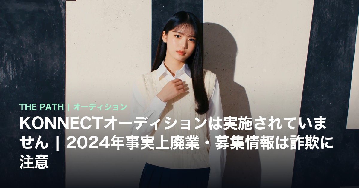 KONNECTオーディションは実施されていません|2024年事実上廃業・募集情報は詐欺に注意