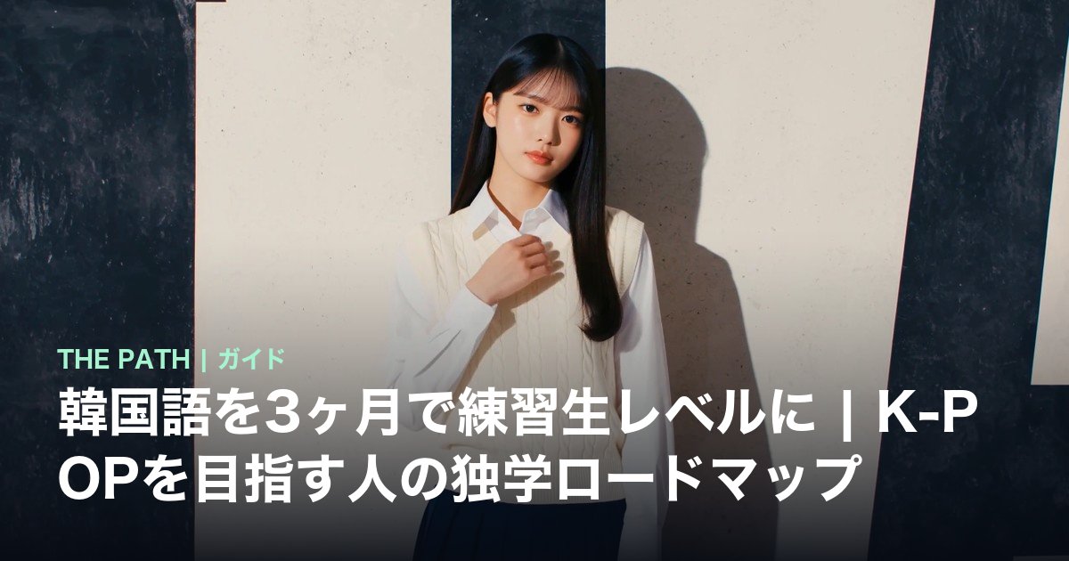 韓国語を3ヶ月で練習生レベルに|K-POPを目指す人の独学ロードマップ