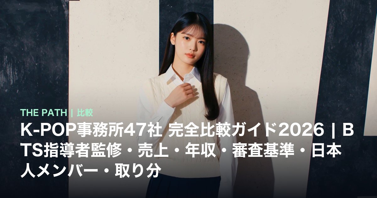 K-POP事務所47社 完全比較ガイド2026|BTS指導者監修・売上・年収・審査基準・日本人メンバー・取り分