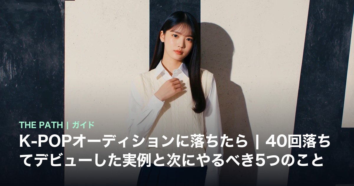 K-POPオーディションに落ちたら|40回落ちてデビューした実例と次にやるべき5つのこと