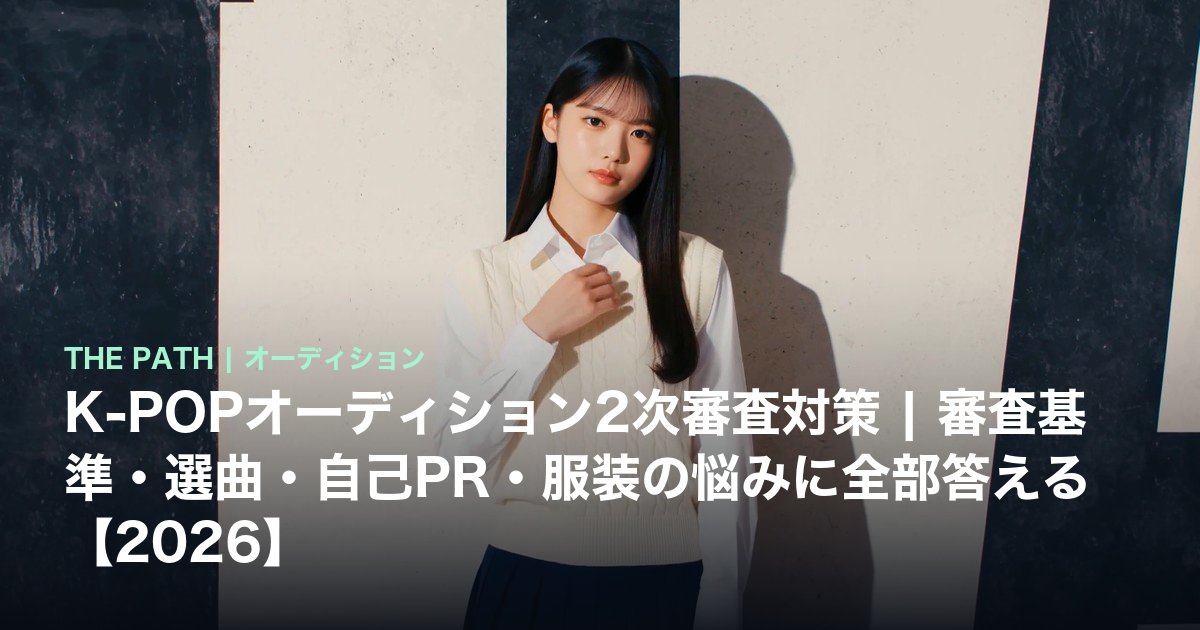 K-POPオーディション2次審査対策|審査基準・選曲・自己PR・服装の悩みに全部答える【2026】