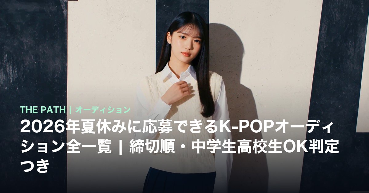 2026年夏休みに応募できるK-POPオーディション全一覧|締切順・中学生高校生OK判定つき