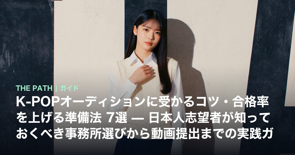 K-POPオーディションに受かるコツ・合格率を上げる準備法 7選 — 日本人志望者が知っておくべき事務所選びから動画提出までの実践ガイド【2026年最新】