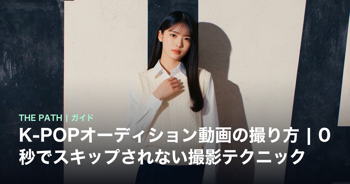 K-POPオーディション動画の撮り方|0秒でスキップされない撮影テクニック