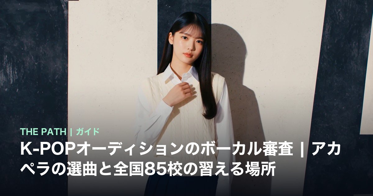 K-POPオーディションのボーカル審査|アカペラの選曲と全国85校の習える場所