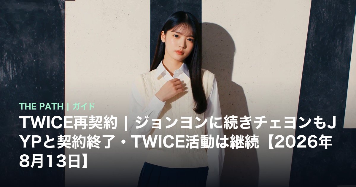 TWICE再契約|ジョンヨンに続きチェヨンもJYPと契約終了・TWICE活動は継続【2026年8月13日】
