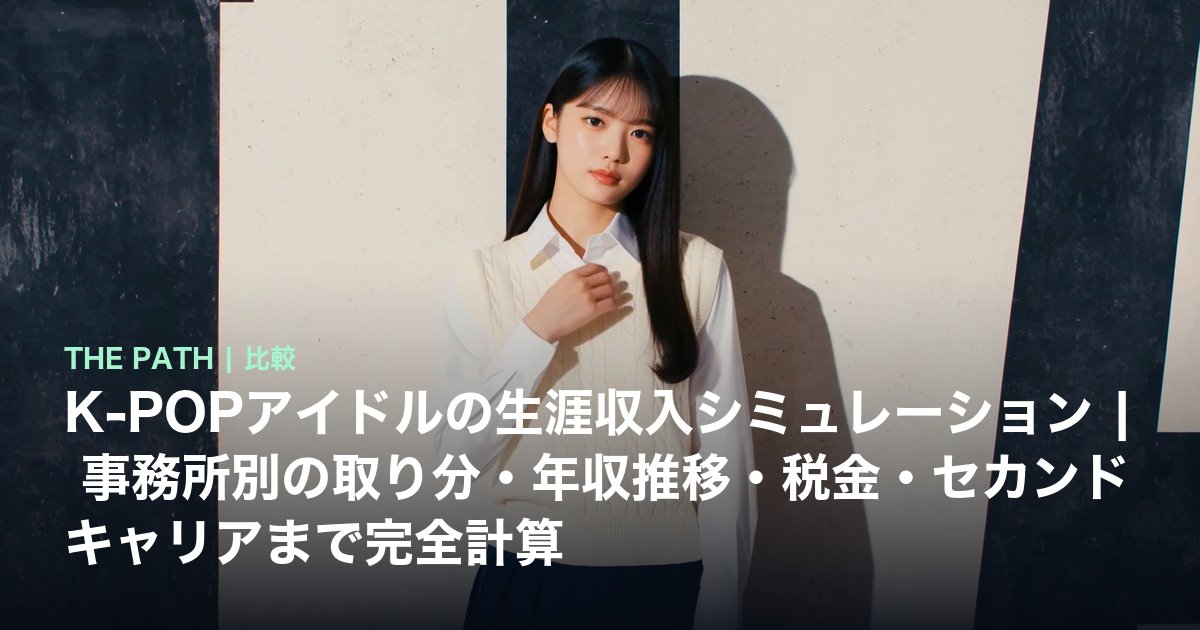 K-POPアイドルの生涯収入シミュレーション|事務所別の取り分・年収推移・税金・セカンドキャリアまで完全計算