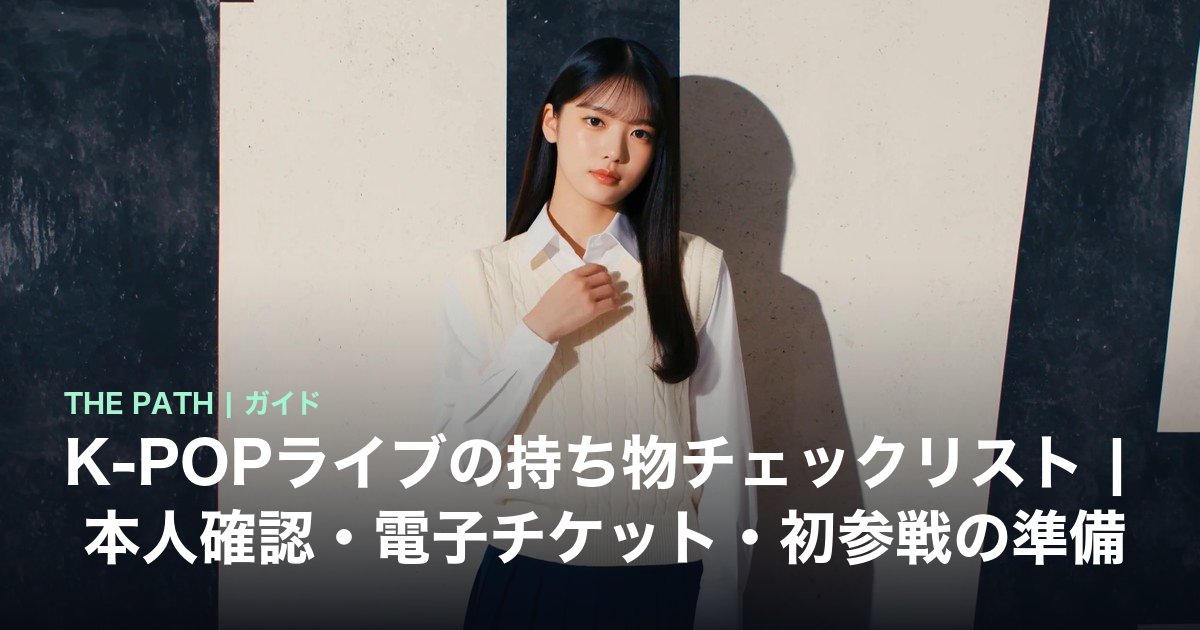 K-POPライブの持ち物チェックリスト|本人確認・電子チケット・初参戦の準備