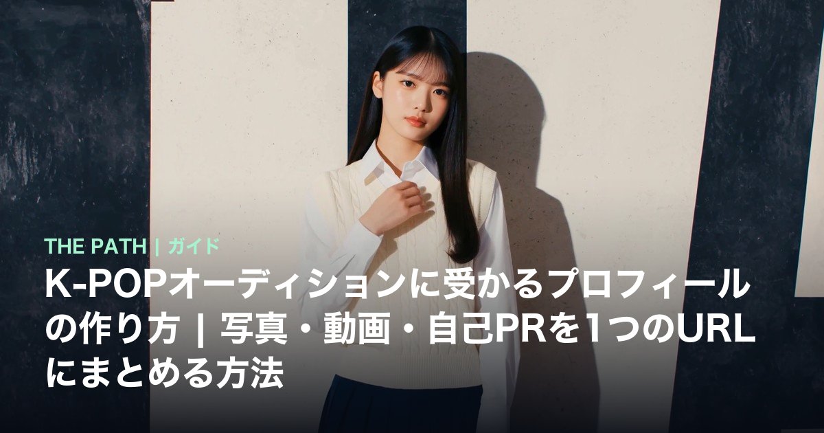 K-POPオーディションに受かるプロフィールの作り方|写真・動画・自己PRを1つのURLにまとめる方法