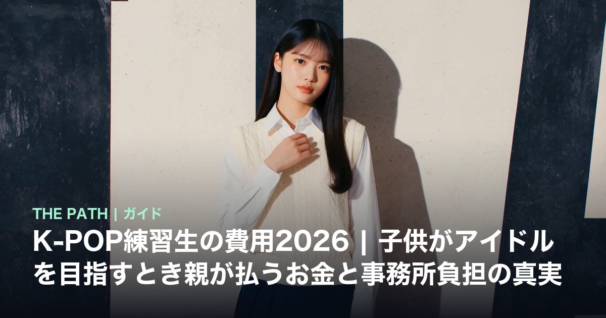 K-POP練習生の費用2026|子供がアイドルを目指すとき親が払うお金と事務所負担の真実