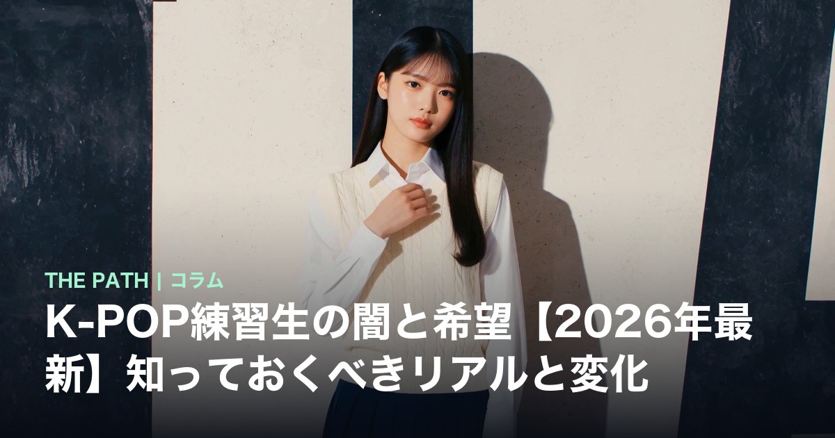 K-POP練習生の闇と希望【2026年最新】知っておくべきリアルと変化