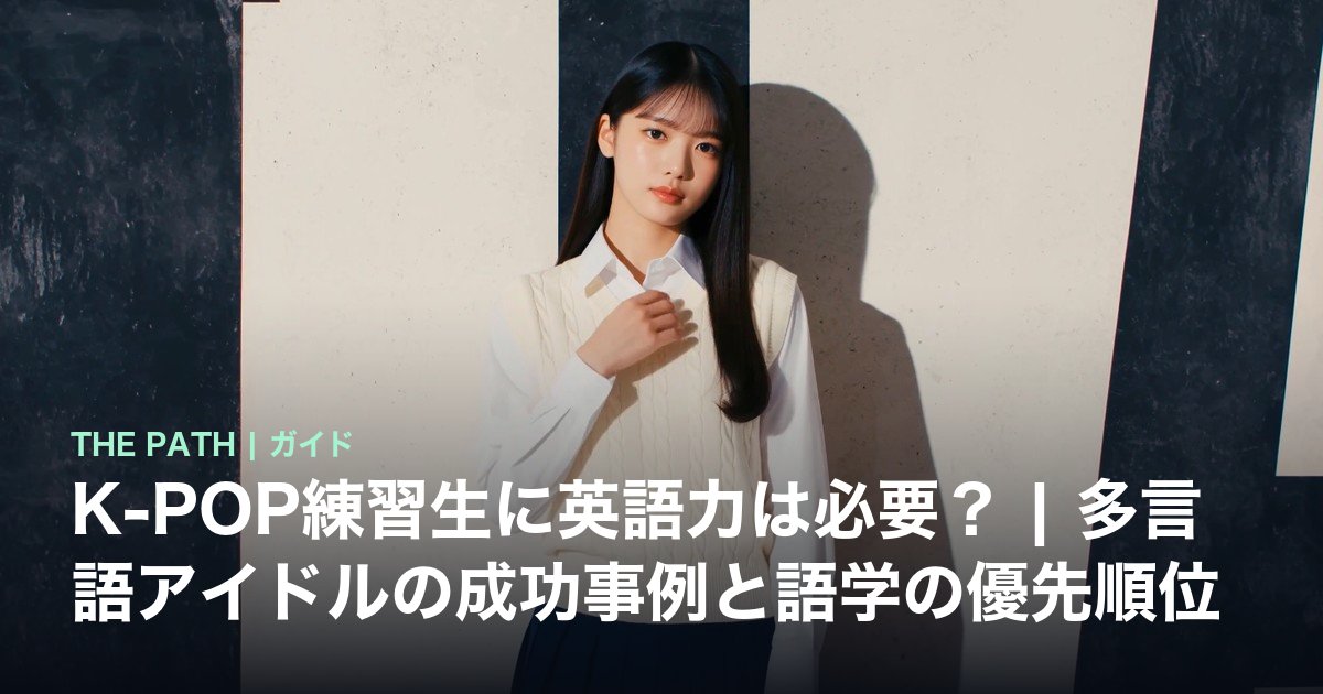 K-POP練習生に英語力は必要?|多言語アイドルの成功事例と語学の優先順位