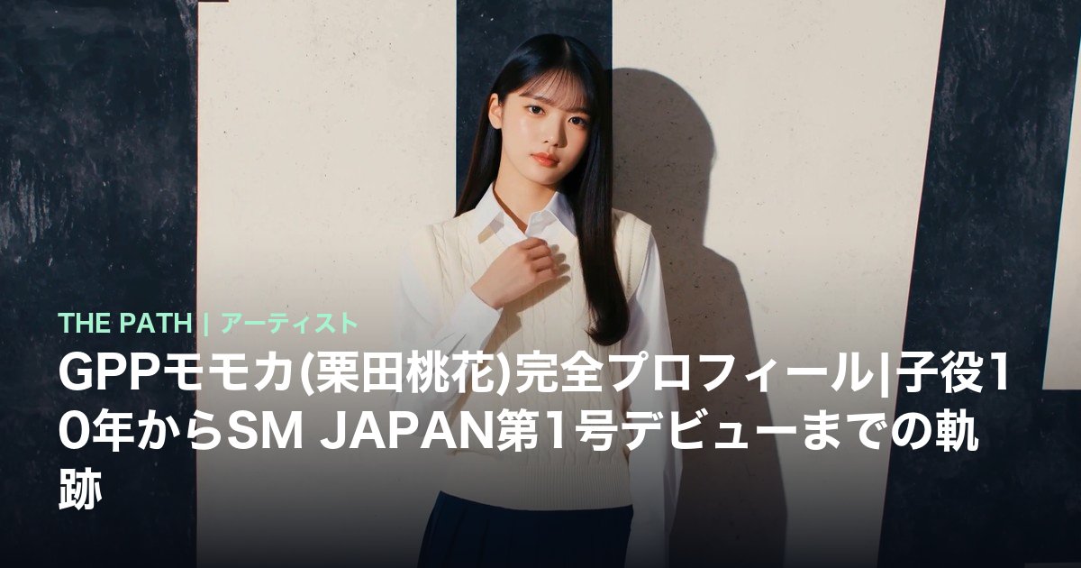 GPPモモカ(栗田桃花)完全プロフィール|子役10年からSM JAPAN第1号デビューまでの軌跡