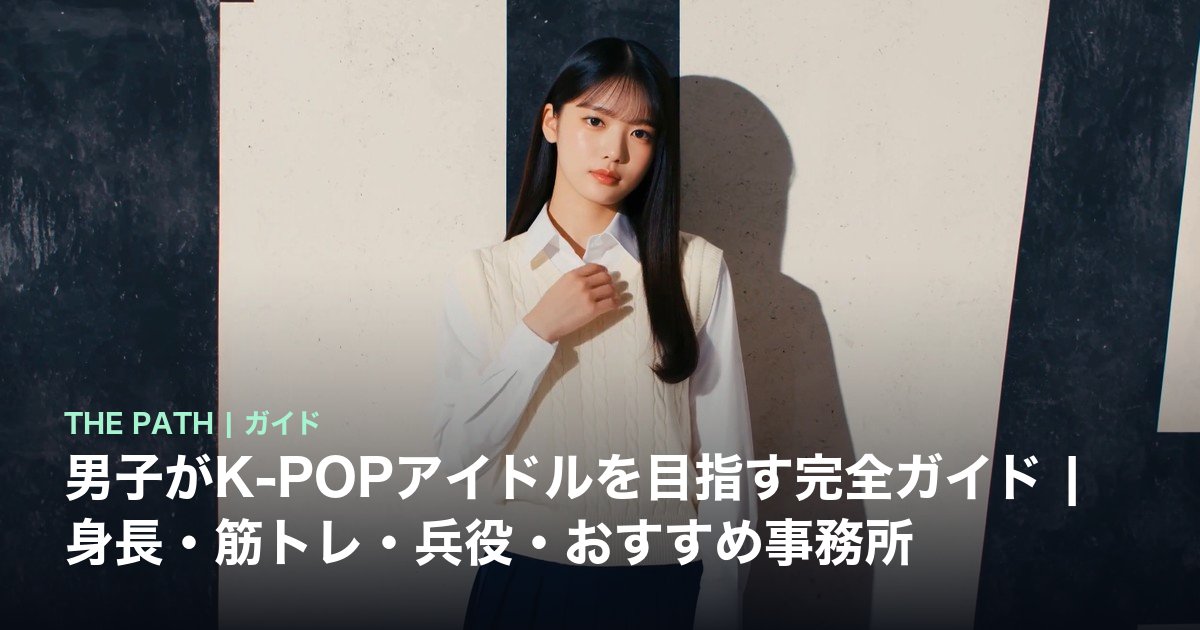 男子がK-POPアイドルを目指す完全ガイド|身長・筋トレ・兵役・おすすめ事務所