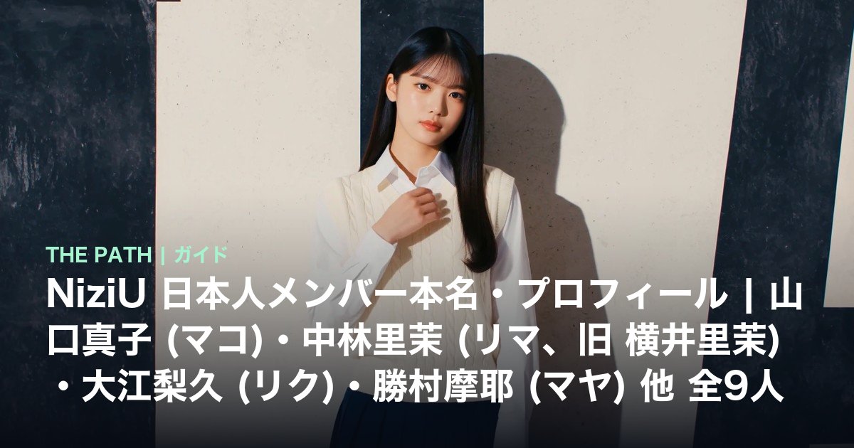 NiziU 日本人メンバー本名・プロフィール|山口真子 (マコ)・中林里茉 (リマ、旧 横井里茉)・大江梨久 (リク)・勝村摩耶 (マヤ) 他 全9人【2026年最新】