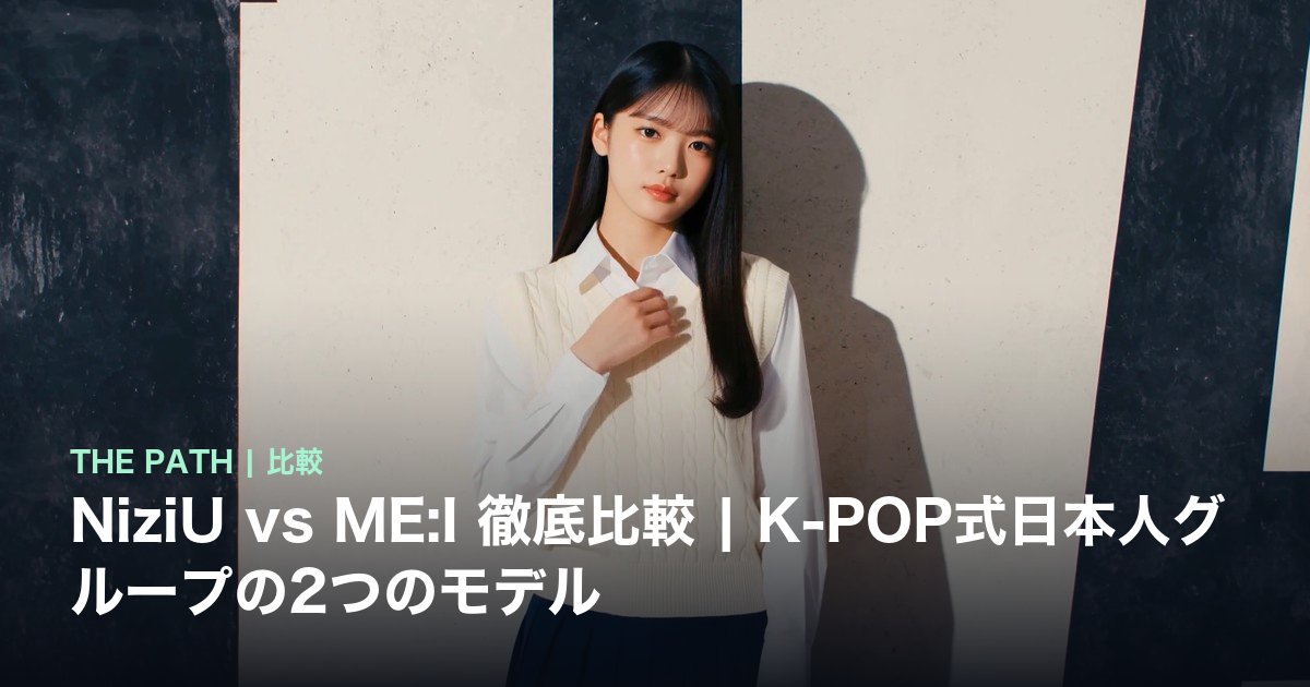NiziU vs ME:I 徹底比較|K-POP式日本人グループの2つのモデル