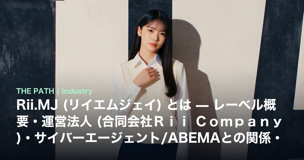 Rii.MJ (リイエムジェイ) とは — レーベル概要・運営法人 (合同会社Rii Company)・サイバーエージェント/ABEMAとの関係・既存K-POP事務所モデルとの違いを一次情報で整理【2026年最新】