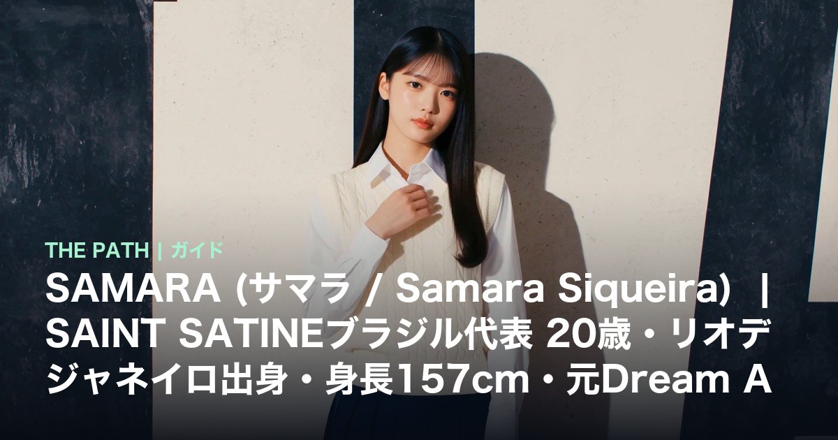 SAMARA (サマラ / Samara Siqueira) |SAINT SATINEブラジル代表 20歳・リオデジャネイロ出身・身長157cm・元Dream Academy7位完全プロフィール【2026】