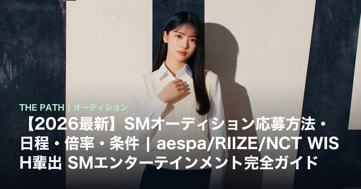 【2026最新】SMオーディション応募方法・日程・倍率・条件|aespa/RIIZE/NCT WISH輩出 SMエンターテインメント完全ガイド