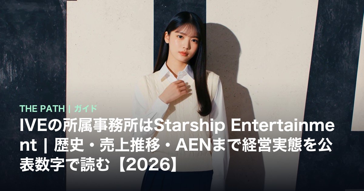 IVEの所属事務所はStarship Entertainment|歴史・売上推移・AENまで経営実態を公表数字で読む【2026】