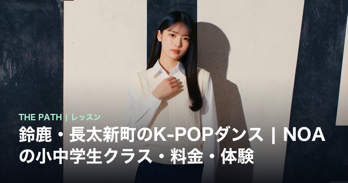 鈴鹿・長太新町のK-POPダンス|NOAの小中学生クラス・料金・体験