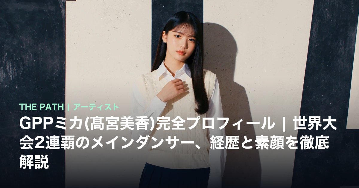 GPPミカ(髙宮美香)完全プロフィール|世界大会2連覇のメインダンサー、経歴と素顔を徹底解説
