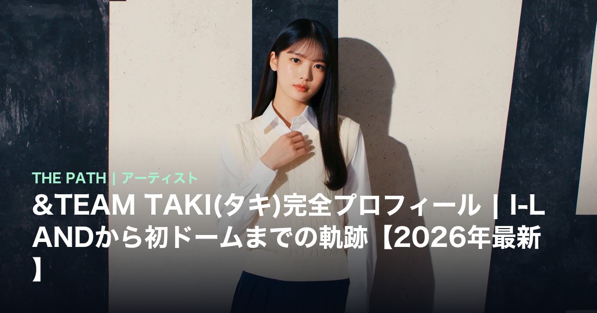 &TEAM TAKI(タキ)完全プロフィール|I-LANDから初ドームまでの軌跡【2026年最新】