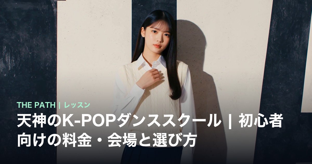 天神のK-POPダンススクール|初心者向けの料金・会場と選び方