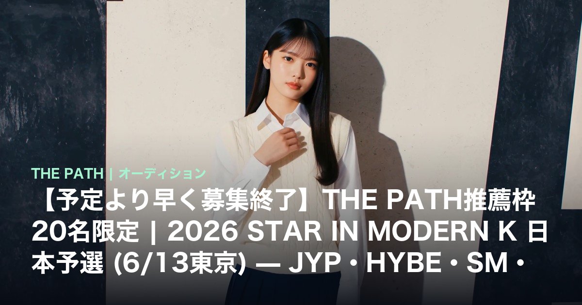 【予定より早く募集終了】THE PATH推薦枠20名限定|2026 STAR IN MODERN K 日本予選 (6/13東京) — JYP・HYBE・SM・YG含む80社以上の合同オーディション